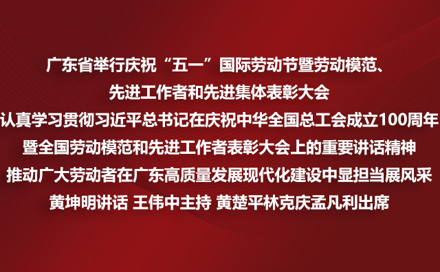 广东省举行庆祝“五一”国际劳动节暨劳动模范、先进工作者和先进集体表彰大会 认真学习贯彻习近平总书记在庆祝中华全国总工会成立100周年暨全国劳动模范和先进工作者表彰大会上的重要讲话精神推动广大劳动者在广东高质量发展现代化建设中显担当展风采黄坤明讲话 王伟中主持 黄楚平林克庆孟凡利出席