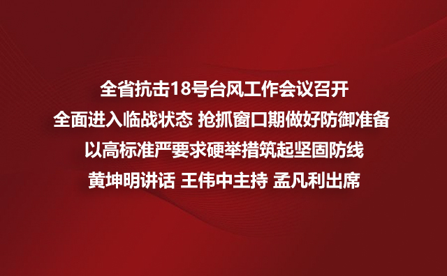 全省抗击18号台风工作会议召开全面进入临战状态 抢抓窗口期做好防御准备 以高标准严要求硬举措筑起坚固防线黄坤明讲话 王伟中主持 孟凡利出席
