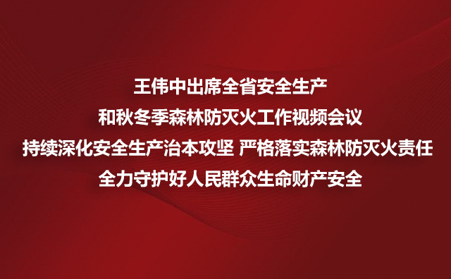 王伟中出席全省安全生产和秋冬季森林防灭火工作视频会议持续深化安全生产治本攻坚 严格落实森林防灭火责任 全力守护好人民群众生命财产安全